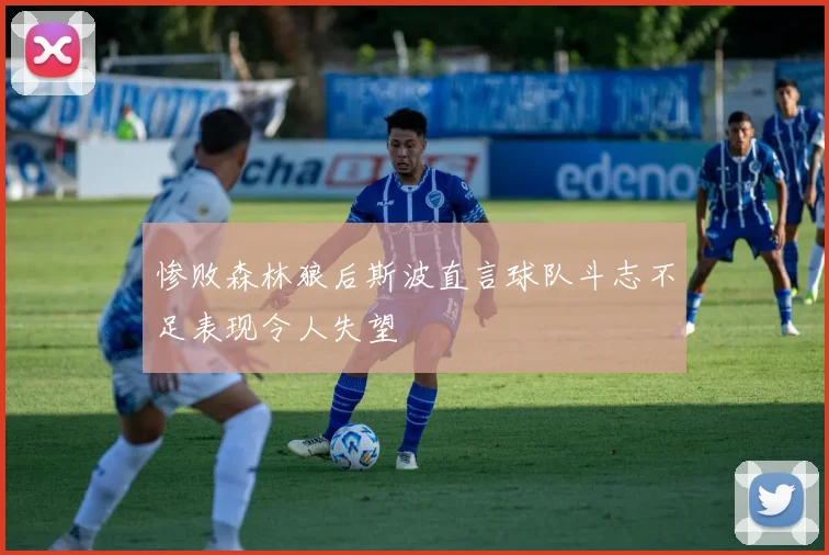 惨败森林狼后斯波直言球队斗志不足表现令人失望