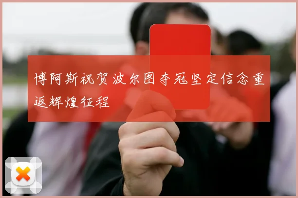 博阿斯祝贺波尔图夺冠坚定信念重返辉煌征程
