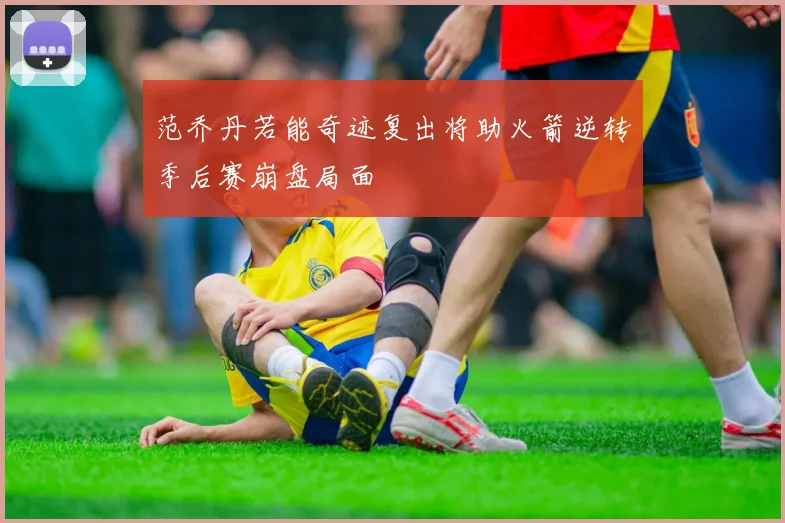 范乔丹若能奇迹复出将助火箭逆转季后赛崩盘局面