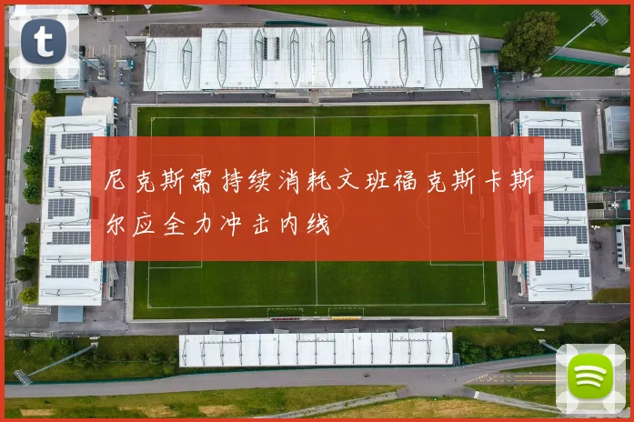 尼克斯需持续消耗文班福克斯卡斯尔应全力冲击内线