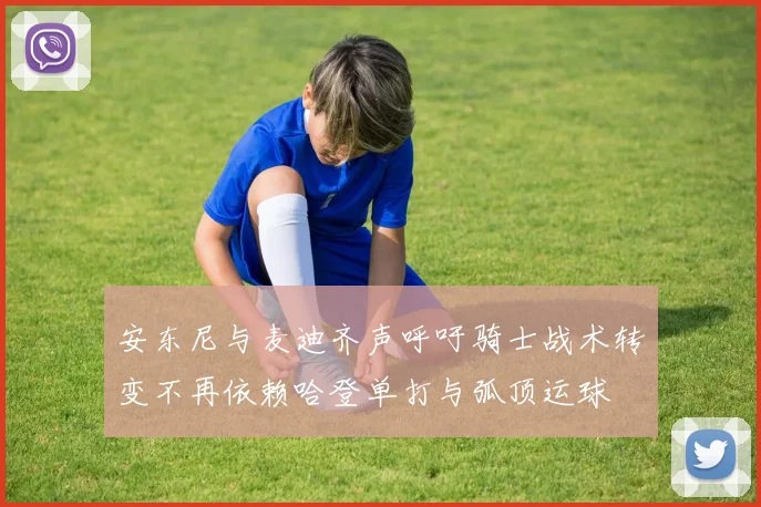 安东尼与麦迪齐声呼吁骑士战术转变不再依赖哈登单打与弧顶运球