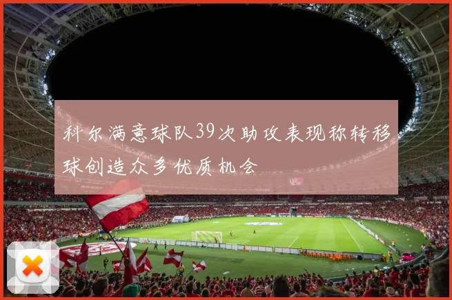 科尔满意球队39次助攻表现称转移球创造众多优质机会