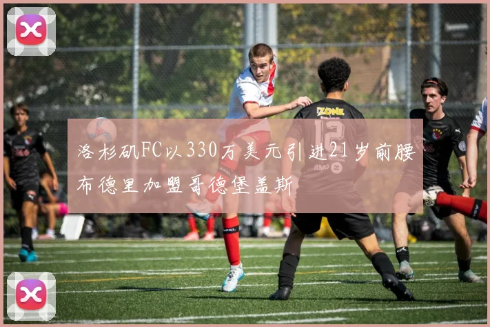 洛杉矶FC以330万美元引进21岁前腰布德里加盟哥德堡盖斯