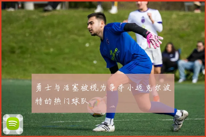 勇士与活塞被视为争夺小迈克尔波特的热门球队