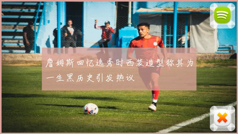 詹姆斯回忆选秀时西装造型称其为一生黑历史引发热议