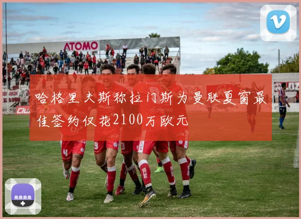 哈格里夫斯称拉门斯为曼联夏窗最佳签约仅花2100万欧元