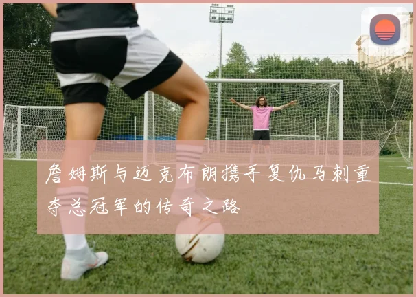 詹姆斯与迈克布朗携手复仇马刺重夺总冠军的传奇之路