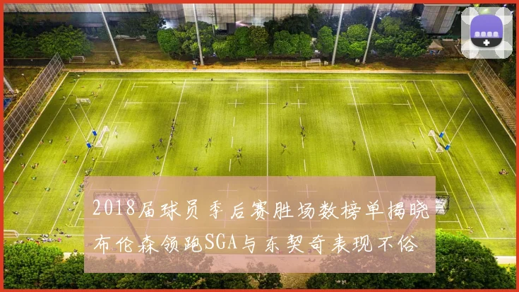 2018届球员季后赛胜场数榜单揭晓布伦森领跑SGA与东契奇表现不俗