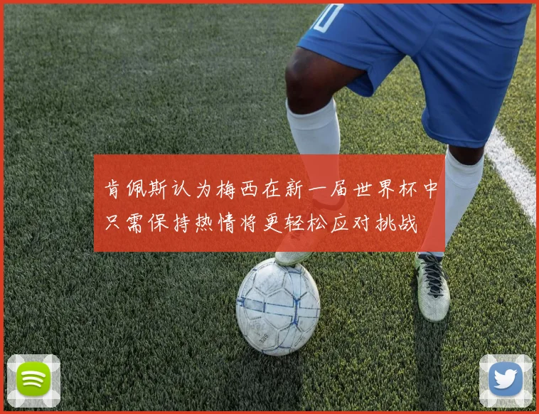 肯佩斯认为梅西在新一届世界杯中只需保持热情将更轻松应对挑战